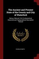 The Ancient and Present State of the County and City of Waterford: Being a Natural, Civil, Ecclesiastical, Historical and Topographical Description Thereof 0344310531 Book Cover