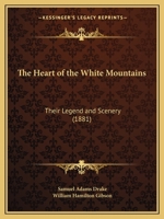 The Heart of the White Mountains; Their Legend and Scenery 1511837748 Book Cover