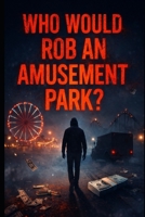 Who Would Rob An Amusement Park: The Smartest Crime Is The One Nobody Sees B0FVSM2HQ5 Book Cover