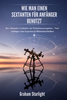 WIE MAN EINEN SEXTANTEN FÜR ANFÄNGER BENUTZT: Der ultimative Leitfaden zur Präzisionsnavigation – Vom Anfänger zum Experten in Himmelstechniken (German Edition) B0FL2MN7V7 Book Cover