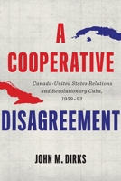 A Cooperative Disagreement: Canada–United States Relations and Revolutionary Cuba, 1959–93 0774865857 Book Cover