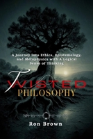 TWISTED PHILOSOPHY: A Journey into Ethics, Epistemology and Metaphysics with A Logical Sense of Thinking 9699193727 Book Cover