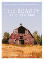 The Beauty in the Imperfection: Photographs of the Fields of Northwestern North Dakota B0BYMQFQV9 Book Cover