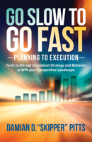 Go Slow to Go Fast: Tools to Disrupt Incumbent Strategy & Behavior to WIN your Competitive Landscape 1630475963 Book Cover