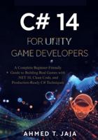 C# 14 for Unity Game Developers: A Complete Beginner-Friendly Guide to Building Real Games with .NET 10, Clean Code, and Production-Ready C# Techniques B0G4W4DVM7 Book Cover