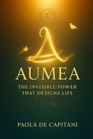 Aumea: THE INVISIBLE POWER THAT SHAPES LIFE B0G6SQQV6R Book Cover