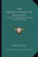 The Various Forms Of Religion: A Series Of Lord's-Day Evening Discourses 1165769484 Book Cover