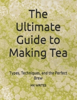 The Ultimate Guide to Making Tea: Types, Techniques, and the Perfect Brew B0FTSCTWMW Book Cover