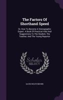 The Factors of Shorthand Speed: Or, How to Become a Stenographic Expert. a Book of Practical AIDS and Suggestions to the Student, the Teacher, and the Young Reporter 1354228243 Book Cover