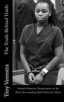 The Truth Behind Truth: : Female Domestic Perpetrators & the Facts Surrounding Male Domestic Abuse 149231482X Book Cover