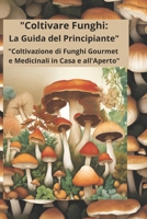 "Coltivare Funghi: La Guida del Principiante": "Coltivazione di Funghi Gourmet e Medicinali in Casa e all'Aperto" (Italian Edition) B0DXF3WX4L Book Cover