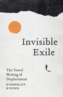 Invisible Exile: The Travel Writing of Displacement 1517919479 Book Cover