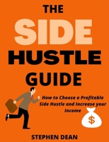 The Side Hustle Guide: How to Choose a Profitable Side Hustle and Increase your Income B0BCSB1N6J Book Cover