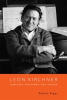 Leon Kirchner: Composer, Performer, and Teacher 1580463436 Book Cover