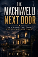 THE MACHIAVELLI NEXT DOOR: How to Recognize Power Games, Hidden Envy and Strategic Betrayal B0HDFPBSWT Book Cover