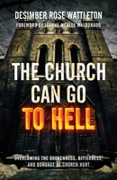 The Church Can Go To Hell: Overcoming the Brokenness, Bitterness, and Bondage of Church Hurt 1957007168 Book Cover