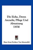 Die Eiche, Deren Anzucht, Pflege Und Abnutzung 1017678952 Book Cover