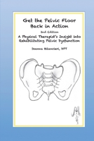 Get the Pelvic Floor Back in Action: A Physical Therapist's Insight into Rehabilitating Pelvic Dysfunction 0996702113 Book Cover
