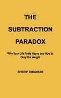 The Subtraction Paradox: Why Your Life Feels Heavy and How to Drop the Weight B0GG5HXNJS Book Cover