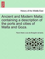 Ancient and Modern Malta: containing a description of the ports and cities of Malta and Goza. 1241528969 Book Cover