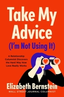 Take My Advice (I'm Not Using It): A Relationship Columnist Discovers the Hard Way How Love Really Works 1982121165 Book Cover