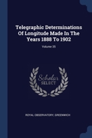 Telegraphic Determinations Of Longitude Made In The Years 1888 To 1902; Volume 35 1377240487 Book Cover