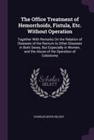 The Office Treatment of Hemorrhoids, Fistula, Etc. Without Operation: Together with Remarks on the Relation of Diseases of the Rectum to Other Diseases in Both Sexes, But Especially in Women, and the  1377350150 Book Cover