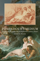 Pompadour's Medium: Luxury and Reproduction in Eighteenth-Century France (Studies in Seventeenth- and Eighteenth-Century Art and Culture) 1644534509 Book Cover