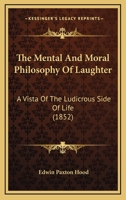 The Mental And Moral Philosophy Of Laughter: A Vista Of The Ludicrous Side Of Life 1166167216 Book Cover