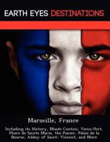 Marseille, France: Including Its History, Mus E Contini, Vieux-Port, Phare de Sainte Marie, the Panier, Palais de La Bourse, Abbey of Saint- Vincent, and More 1249216745 Book Cover