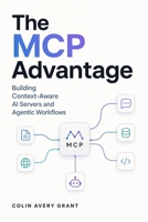 The MCP Advantage: Building Context-Aware AI Servers and Agentic Workflows B0H5J3WS42 Book Cover