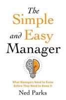 The Simple and Easy Manager: What Managers Need to Know Before They Need to Know It 1545622302 Book Cover