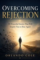 Overcoming Rejection: 30 Powerful Stories That Will Inspire You to Rise Again B0FLKG9J9D Book Cover