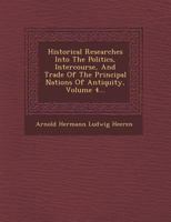 Historical Researches Into the Politics, Intercourse, and Trade of the Principal Nations of Antiquity, Volume 4 1142034143 Book Cover
