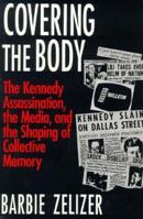 Covering the Body: The Kennedy Assassination, the Media, and the Shaping of Collective Memory 0226979717 Book Cover