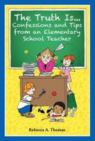 The Truth Is...Confessions and Tips from an Elementary School Teacher 1497595436 Book Cover