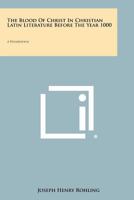 The Blood Of Christ In Christian Latin Literature Before The Year 1000: A Dissertation 1258325209 Book Cover