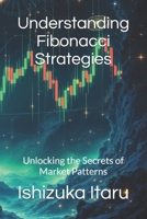 Understanding Fibonacci Strategies: Unlocking the Secrets of Market Patterns B0DW3TSGLB Book Cover