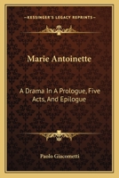 Marie Antoinette: A Drama In A Prologue, Five Acts, And Epilogue 116275317X Book Cover