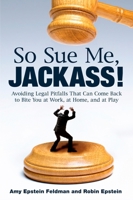 So Sue Me, Jackass!: Avoiding Legal Pitfalls That Can Come Back to Bite You at Work, at Home, and atPlay 0452295742 Book Cover