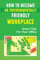 How To Become An Environmentally Friendly Workplace: Green Tips For Your Office: Employees In Environmental Issues B09BY84WPP Book Cover