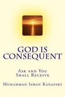 God Is Consequent: Ask and You Shall Receive 154049036X Book Cover