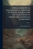 Application De La G�ographie � L'histoire, Ou �tude �l�mentaire De G�ographie Et D'histoire G�n�rales Compar�es, Volume 1... 1270715852 Book Cover