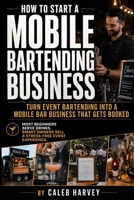 How to Start a Mobile Bartending Business: A practical mobile bar business startup guide for turning event bartending into a professional service with ... contracts, setup, clients, and confidence B0H17F867K Book Cover