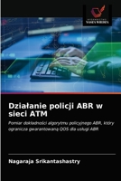 Działanie policji ABR w sieci ATM: Pomiar dokładności algorytmu policyjnego ABR, który ogranicza gwarantowaną QOS dla usługi ABR 6202962348 Book Cover