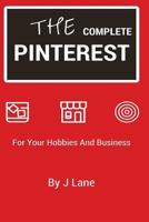 The Complete Pinterest: For Your Hobbies and Business 1539579751 Book Cover