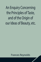 An Enquiry Concerning the Principles of Taste, and of the Origin of our Ideas of Beauty, etc. 1519341741 Book Cover