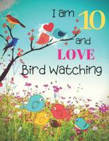 I am 10 and LOVE Bird Watching: Bird Watching Logbook Notebook and Sketchbook for Ten Year Old Kids Who Love Birds and Nature. Draw, Record and Write Your Experiences in Bird Watching. Great Fun for C 107823907X Book Cover