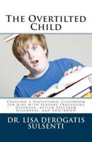 The Overtilted Child: Creating a Sensational Classroom for Kids with Autism Spectrum Disorders, Sensory Processing Disorder, and ADD/ADHD 1480128058 Book Cover