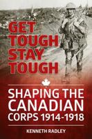 Get Tough Stay Tough: Shaping the Canadian Corps 1914-1918 1909982865 Book Cover